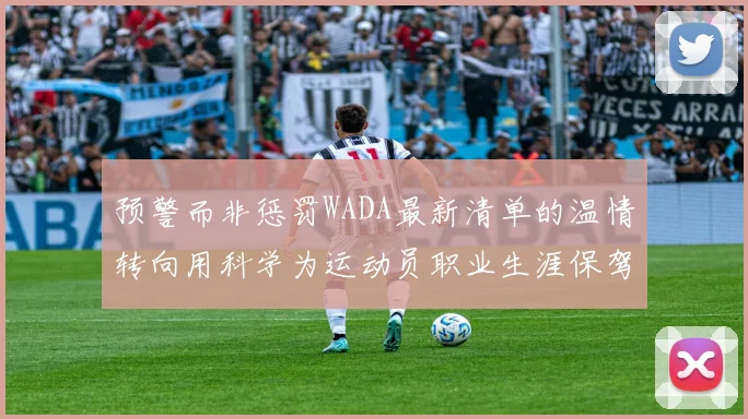 预警而非惩罚WADA最新清单的温情转向用科学为运动员职业生涯保驾护航