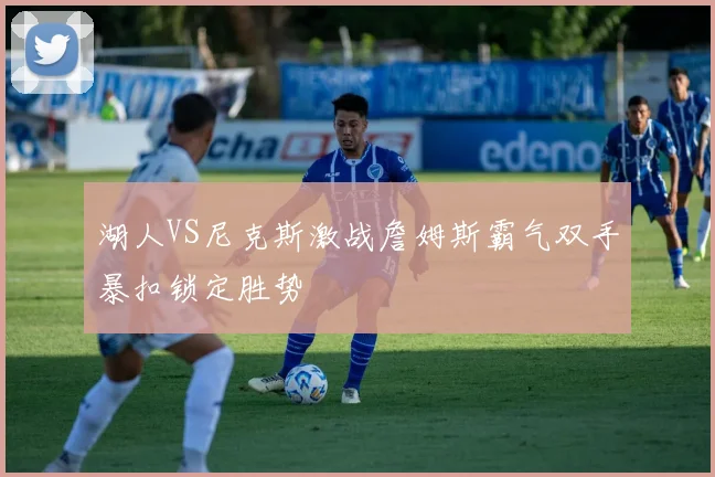 湖人VS尼克斯激战詹姆斯霸气双手暴扣锁定胜势